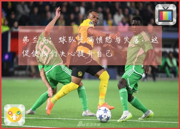 弗兰克：球队充满愤怒与失落，这促使我们决心提升自己