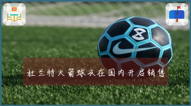 杜兰特火箭球衣在国内开启销售