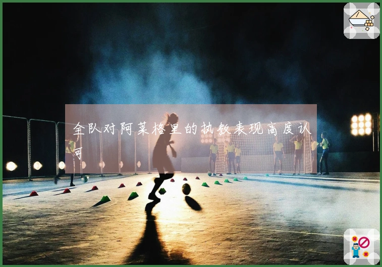全队对阿莱格里的执教表现高度认可
