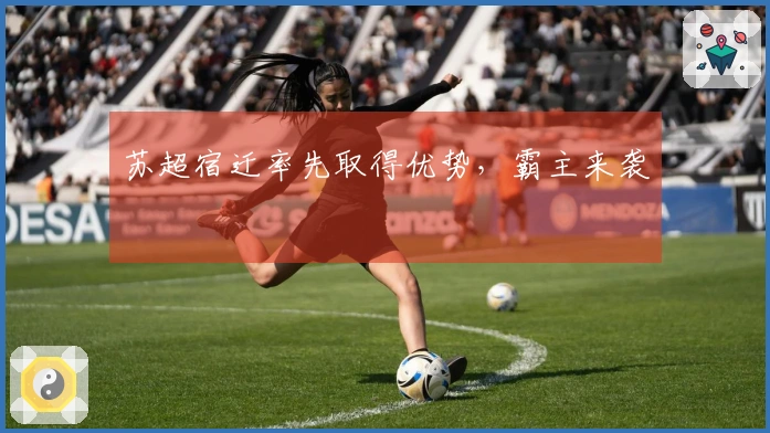 苏超宿迁率先取得优势，霸主来袭