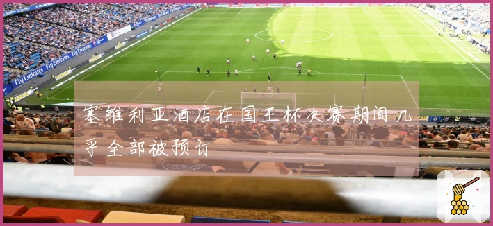 塞维利亚酒店在国王杯决赛期间几乎全部被预订