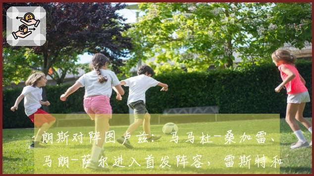 朗斯对阵图卢兹：马马杜-桑加雷、马朗-萨尔进入首发阵容，雷斯特和查理-克雷斯维尔参赛