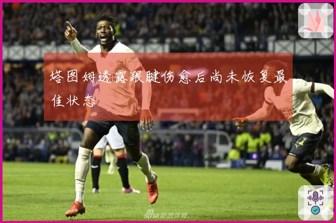 塔图姆透露跟腱伤愈后尚未恢复最佳状态