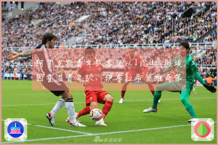 阿贾克斯青年队客场以1比0战胜埃因霍温青年队，伊布拉希莫维奇第66分钟替补登场