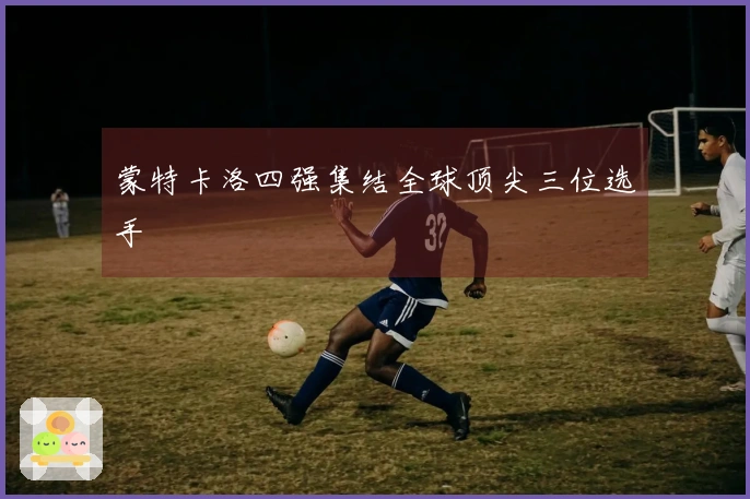 蒙特卡洛四强集结全球顶尖三位选手