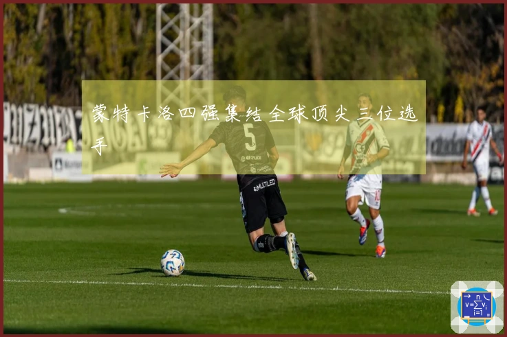 蒙特卡洛四强集结全球顶尖三位选手