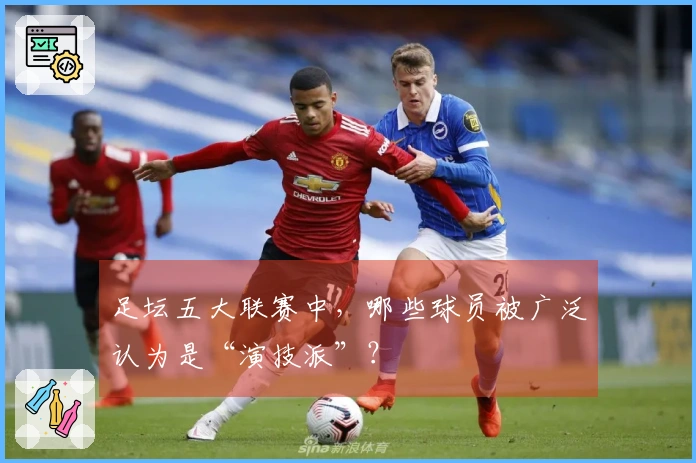 足坛五大联赛中，哪些球员被广泛认为是“演技派”？