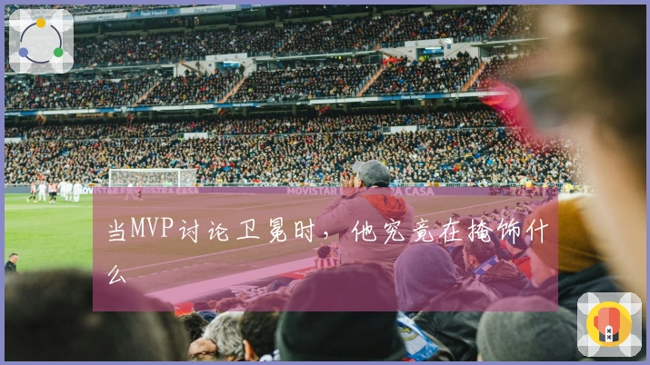 当MVP讨论卫冕时，他究竟在掩饰什么
