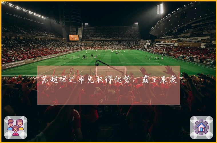 苏超宿迁率先取得优势，霸主来袭