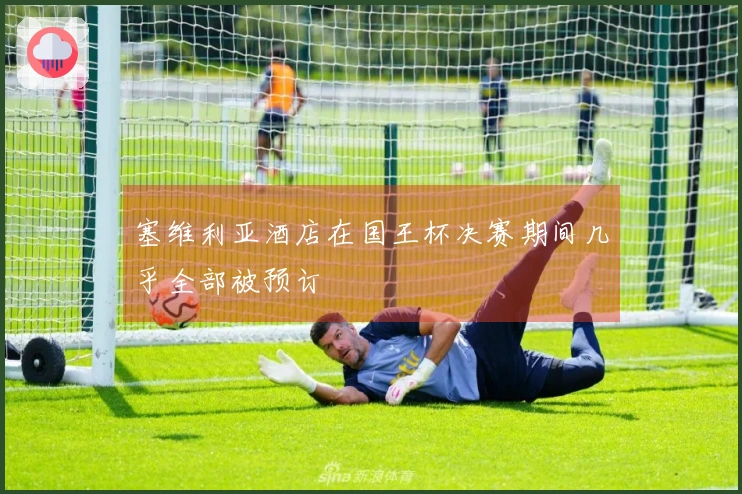 塞维利亚酒店在国王杯决赛期间几乎全部被预订