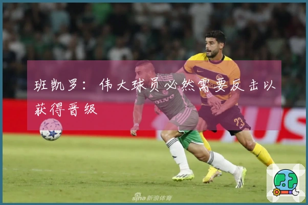 班凯罗：伟大球员必然需要反击以获得晋级